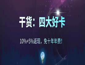 干货：四大好卡，10%+5%返现，免十年年费！