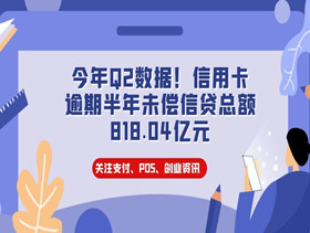 今年Q2数据！信用卡逾期半年未偿信贷总额818.04亿元